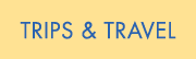 TRIPS & TRAVEL