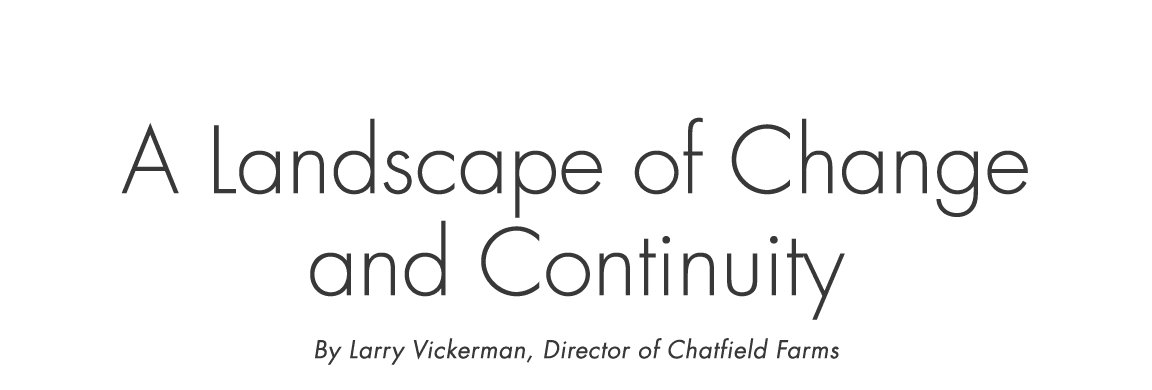Chatfield Farms A Landscape of Change and Continuity By Larry Vickerman, Director of Chatfield Farms 