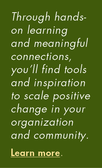 Through hands-on learning and meaningful connections, you’ll find tools and inspiration to scale positive change in y...