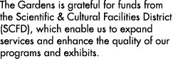 The Gardens is grateful for funds from the Scientific & Cultural Facilities District (SCFD), which enable us to expan...