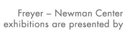 Freyer   Newman Center exhibitions are presented by 