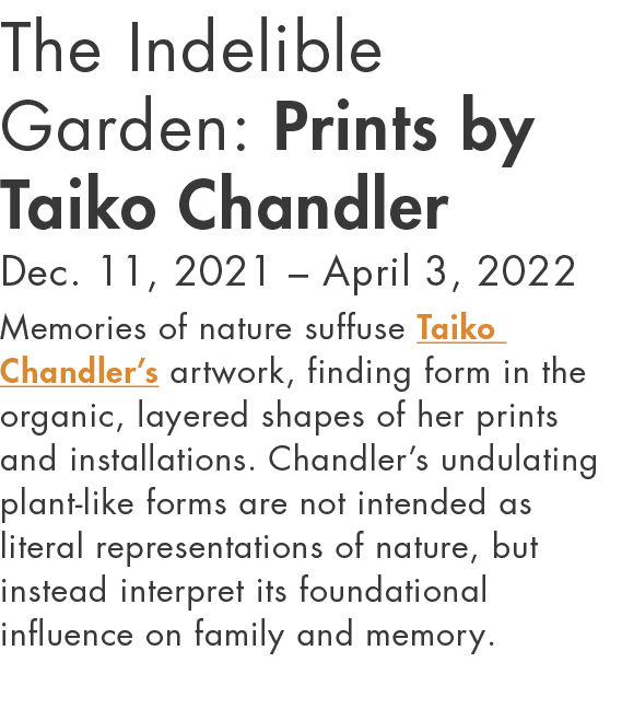 The Indelible Garden: Prints by Taiko Chandler Dec  11, 2021   April 3, 2022 Memories of nature suffuse Taiko Chandle   