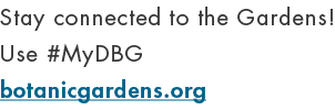 Stay connected to the Gardens! Use #MyDBG botanicgardens.org