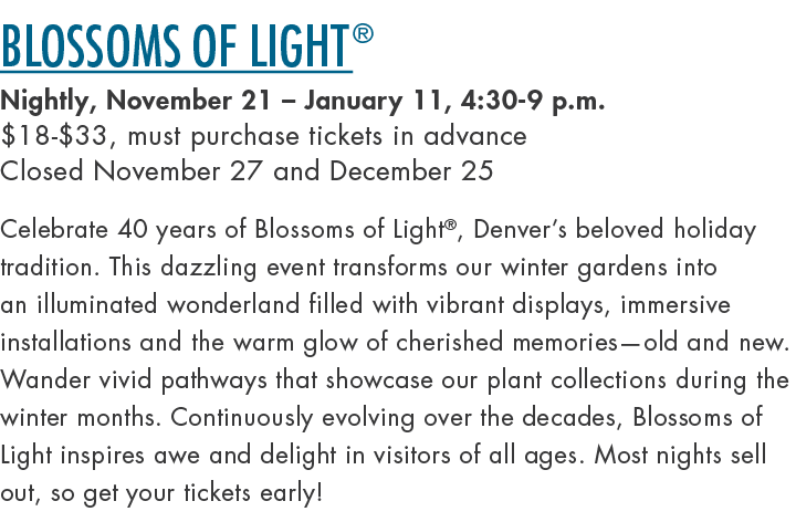 Blossoms of Light® Nightly, November 21 – January 11, 4:30 9 p.m. $18 $33, must purchase tickets in advance Closed No...