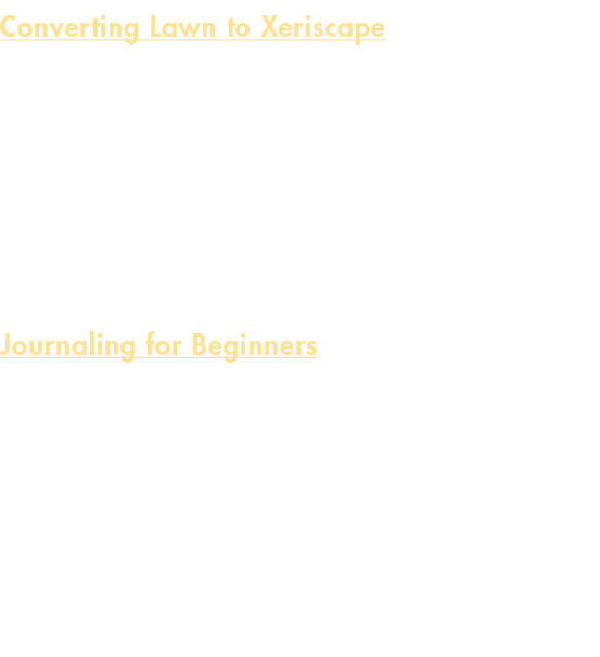 Converting Lawn to Xeriscape Tuesday, November 11, 5:30 7:30 p.m.. $44, $38 member Do you want to beautify your lands...