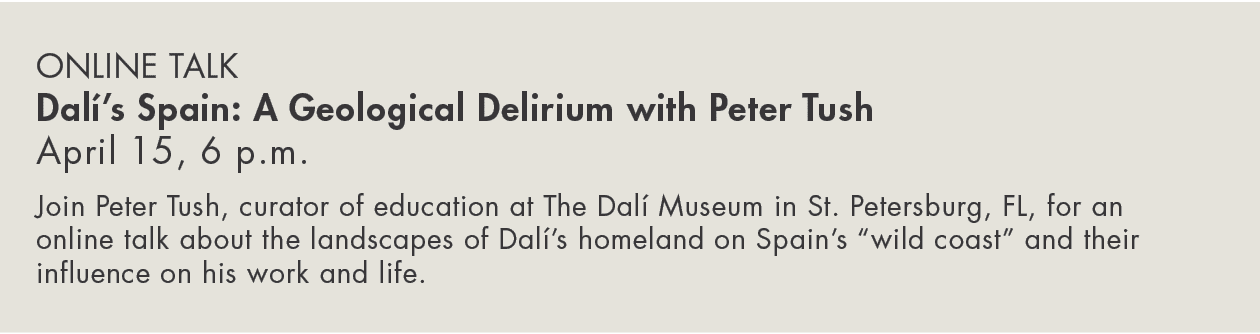 Online Talk Dalí s Spain: A Geological Delirium with Peter Tush April 15, 6 p m  Join Peter Tush, curator of educatio   