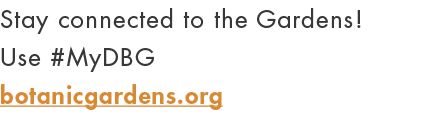 Stay connected to the Gardens  Use #MyDBG botanicgardens org
