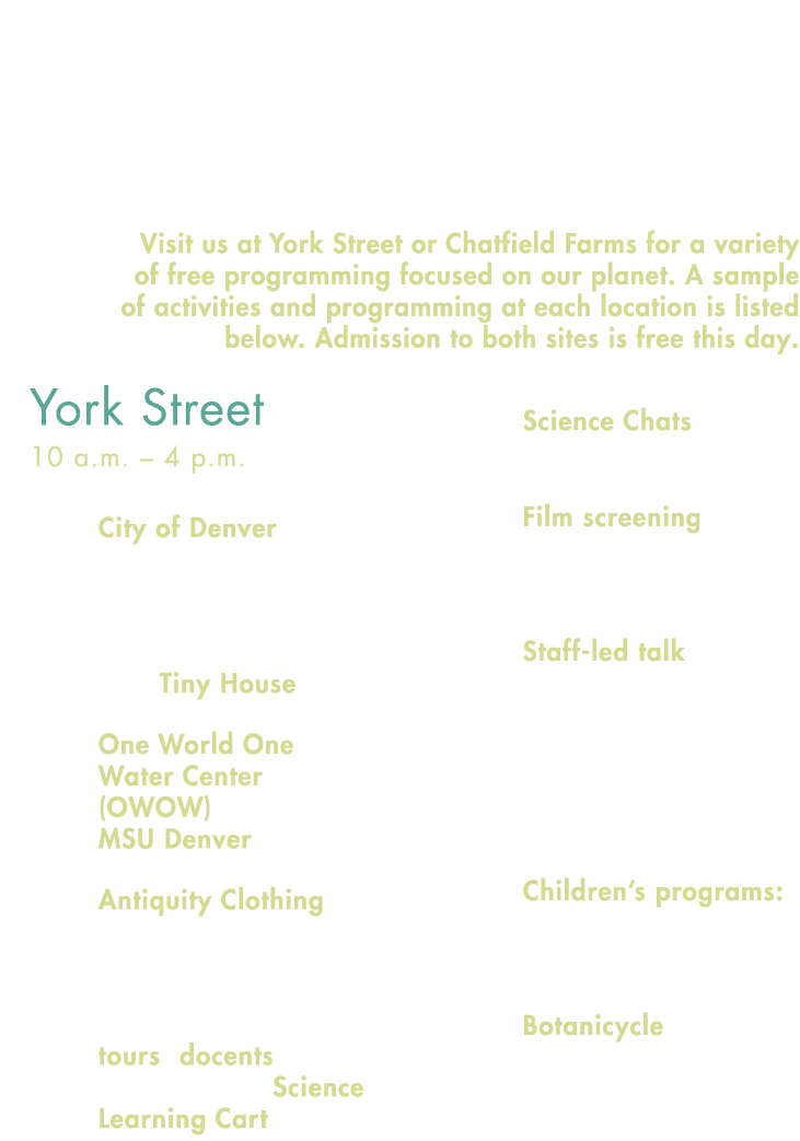 Earth Day Visit us at York Street or Chatfield Farms for a variety of free programming focused on our planet. A sampl...