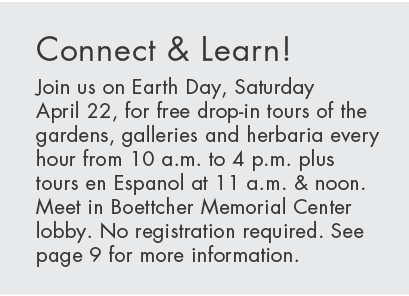 Connect & Learn! Join us on Earth Day, Saturday April 22, for free drop in tours of the gardens, galleries and herbar...