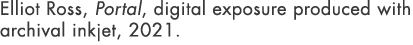 Elliot Ross, Portal, digital exposure produced with archival inkjet, 2021. 
