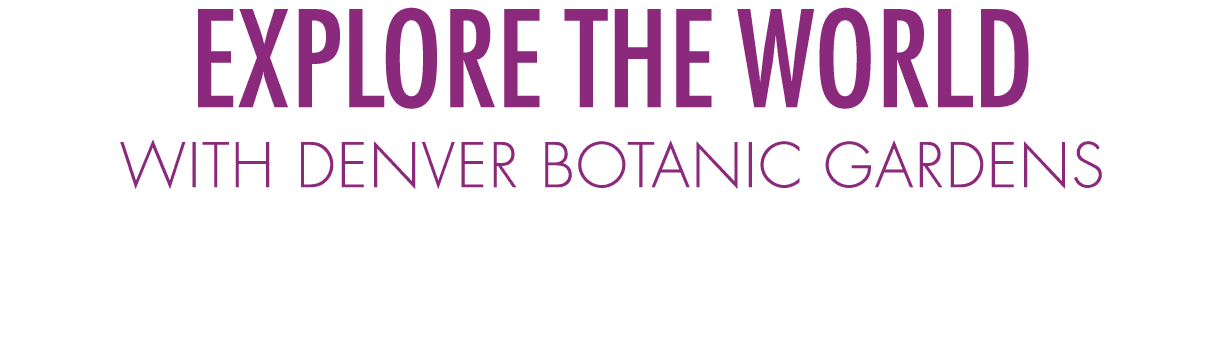 Explore the world with Denver Botanic Gardens 