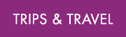 TRIPS & TRAVEL