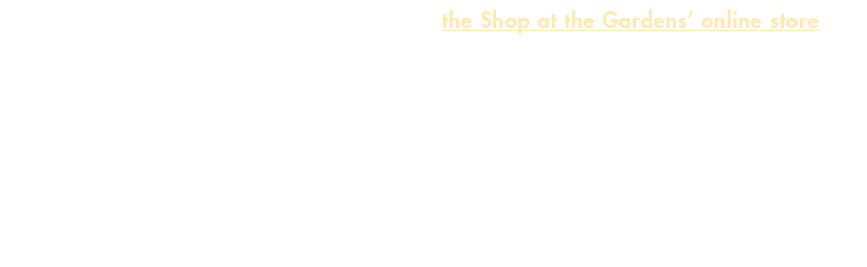 Have you visited the Shop at the Gardens  online store yet  Here, you ll find all the products you love from our onsi   