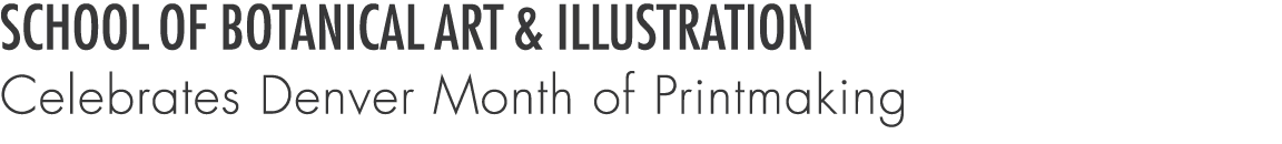 SCHOOL OF BOTANICAL ART & ILLUSTRATION Celebrates Denver Month of Printmaking