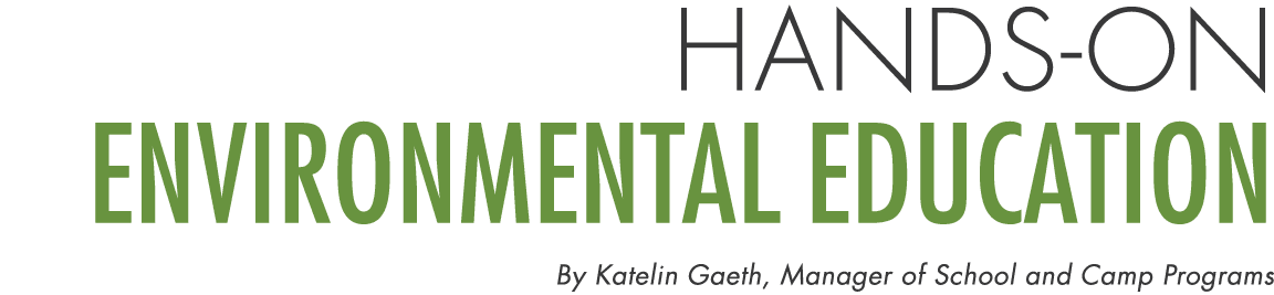 Hands on Environmental Education By Katelin Gaeth, Manager of School and Camp Programs