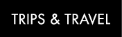 TRIPS & TRAVEL