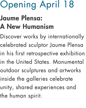 Opening April 18 Jaume Plensa: A New Humanism Discover works by internationally celebrated sculptor Jaume Plensa in h...